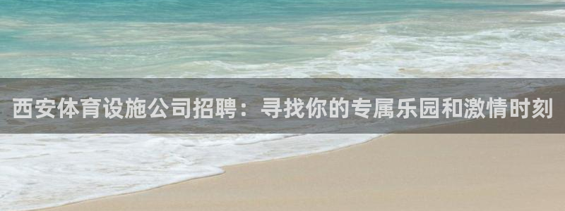 意昂体育4软件：西安体育设施公司招聘：寻找你的专属乐