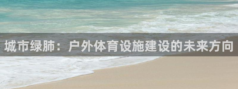 意昂体育4平台注册流程图：城市绿肺：户外体育设施建设