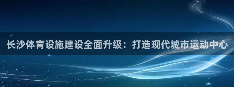 意昂体育4招商电话是多少号码：长沙体育设施建设全面升