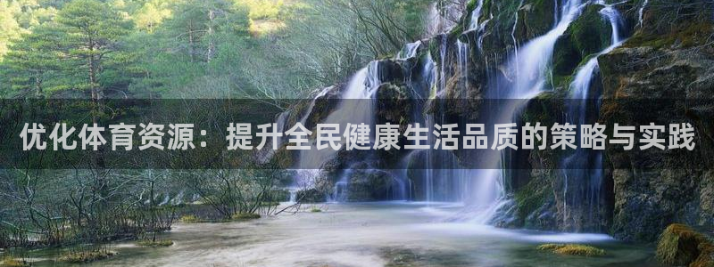 意昂体育4招商：优化体育资源：提升全民健康生活品质的