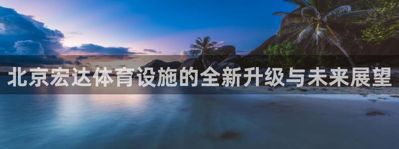 意昂体育4平台是正规平台吗：北京宏达体育设施的全新升