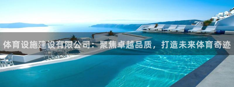 意昂4集团：体育设施建设有限公司：聚焦卓越品质，打造