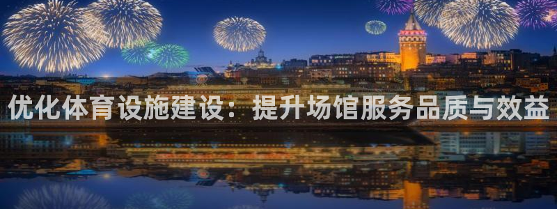 意昂4娱乐：优化体育设施建设：提升场馆服务品质与效益